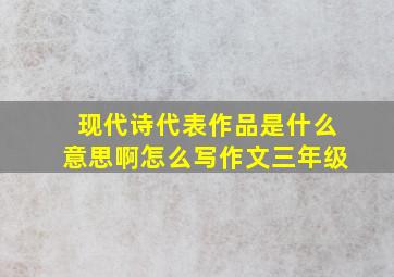 现代诗代表作品是什么意思啊怎么写作文三年级