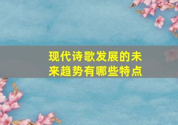 现代诗歌发展的未来趋势有哪些特点