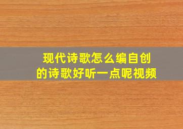 现代诗歌怎么编自创的诗歌好听一点呢视频