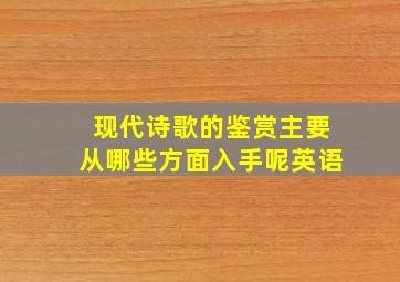 现代诗歌的鉴赏主要从哪些方面入手呢英语