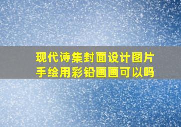 现代诗集封面设计图片手绘用彩铅画画可以吗