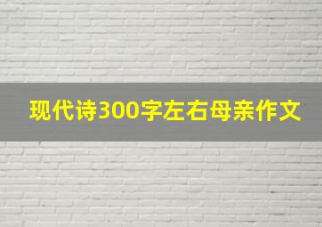 现代诗300字左右母亲作文