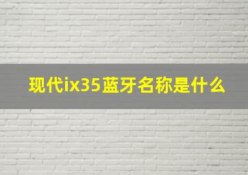 现代ix35蓝牙名称是什么