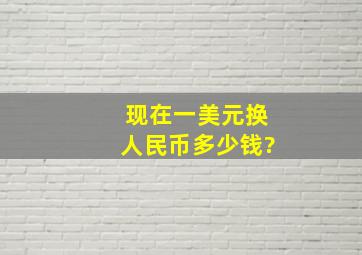 现在一美元换人民币多少钱?