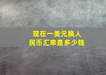 现在一美元换人民币汇率是多少钱