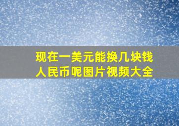 现在一美元能换几块钱人民币呢图片视频大全