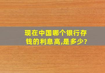 现在中国哪个银行存钱的利息高,是多少?