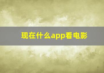 现在什么app看电影