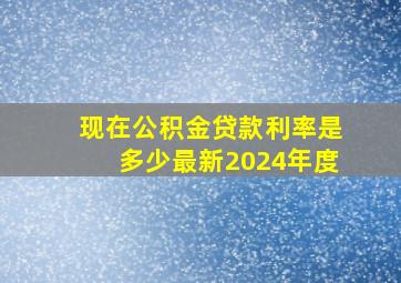 现在公积金贷款利率是多少最新2024年度