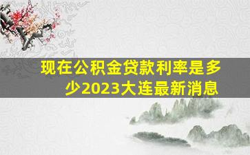 现在公积金贷款利率是多少2023大连最新消息