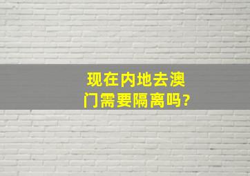 现在内地去澳门需要隔离吗?