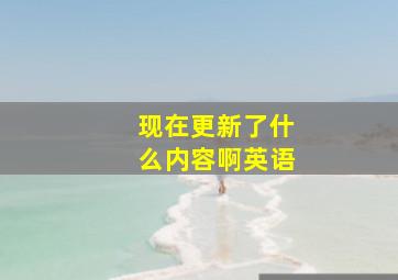 现在更新了什么内容啊英语