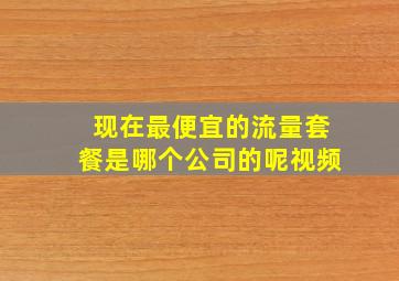 现在最便宜的流量套餐是哪个公司的呢视频