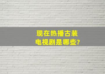 现在热播古装电视剧是哪些?