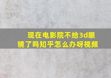 现在电影院不给3d眼镜了吗知乎怎么办呀视频