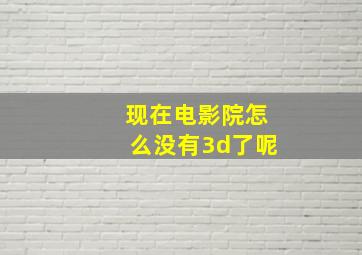 现在电影院怎么没有3d了呢