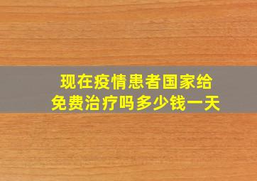 现在疫情患者国家给免费治疗吗多少钱一天