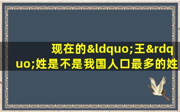 现在的“王”姓是不是我国人口最多的姓氏