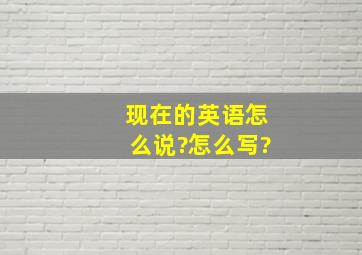 现在的英语怎么说?怎么写?