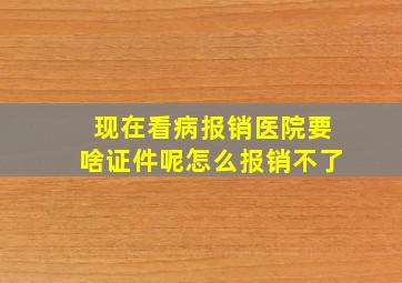 现在看病报销医院要啥证件呢怎么报销不了