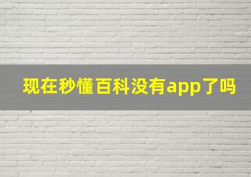 现在秒懂百科没有app了吗