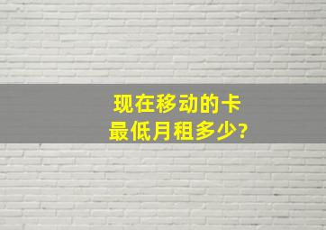 现在移动的卡最低月租多少?