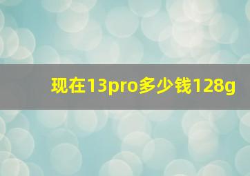 现在13pro多少钱128g