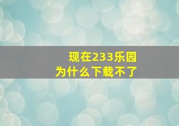 现在233乐园为什么下载不了