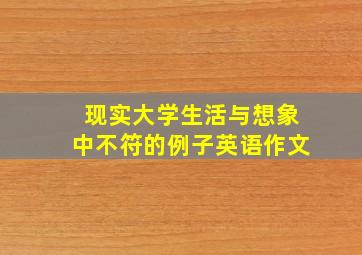 现实大学生活与想象中不符的例子英语作文