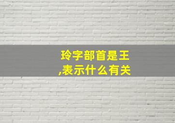 玲字部首是王,表示什么有关