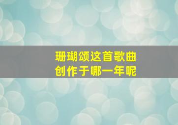 珊瑚颂这首歌曲创作于哪一年呢