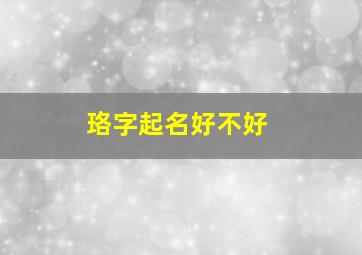 珞字起名好不好