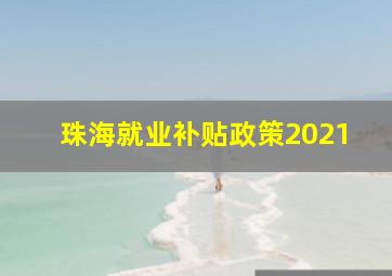 珠海就业补贴政策2021