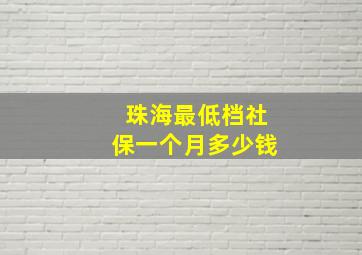 珠海最低档社保一个月多少钱