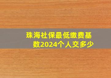 珠海社保最低缴费基数2024个人交多少