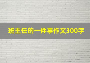 班主任的一件事作文300字