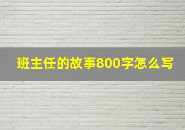 班主任的故事800字怎么写