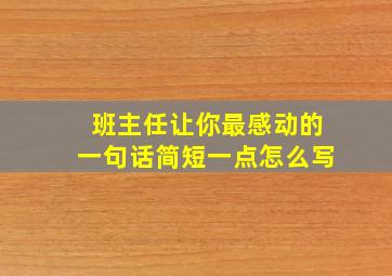 班主任让你最感动的一句话简短一点怎么写