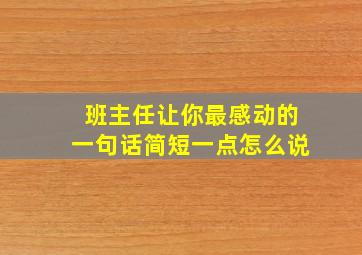 班主任让你最感动的一句话简短一点怎么说