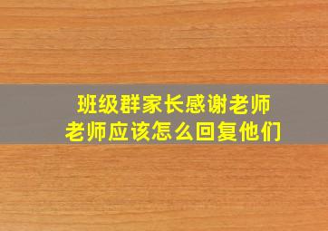 班级群家长感谢老师老师应该怎么回复他们