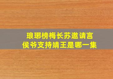 琅琊榜梅长苏邀请言侯爷支持靖王是哪一集