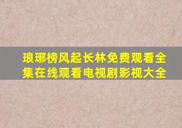 琅琊榜风起长林免费观看全集在线观看电视剧影视大全