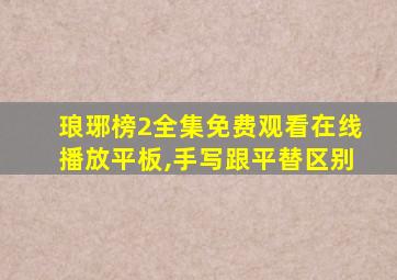 琅琊榜2全集免费观看在线播放平板,手写跟平替区别