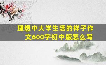 理想中大学生活的样子作文600字初中版怎么写