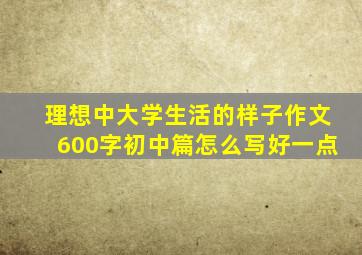 理想中大学生活的样子作文600字初中篇怎么写好一点