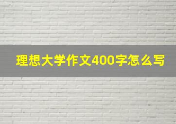 理想大学作文400字怎么写