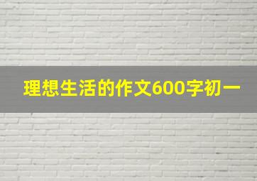 理想生活的作文600字初一