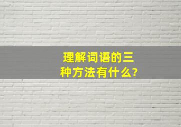 理解词语的三种方法有什么?