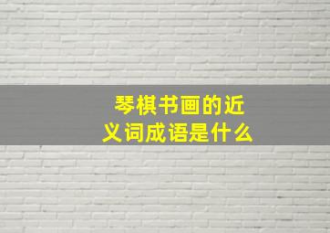 琴棋书画的近义词成语是什么