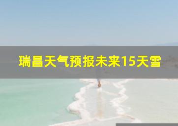 瑞昌天气预报未来15天雪